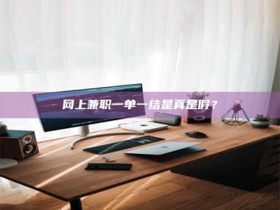 南阳网上兼职一单一结是真是假？