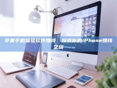 南阳苹果手机体验软件赚钱：探索你的iPhone赚钱之旅