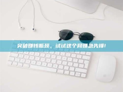 南阳突破赚钱瓶颈，试试这个网赚急先锋!