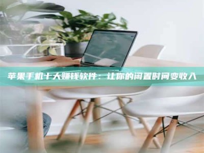 南阳苹果手机十大赚钱软件：让你的闲置时间变收入