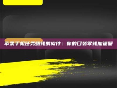 南阳苹果手机任务赚钱的软件：你的口袋零钱加速器