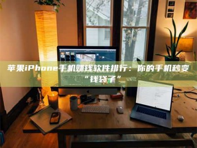南阳苹果iPhone手机赚钱软件排行：你的手机秒变“钱袋子”