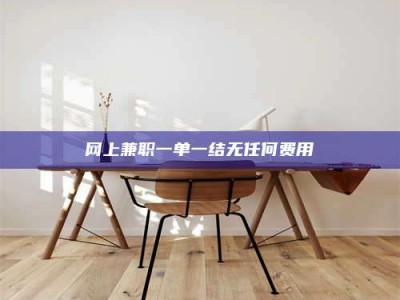 南阳网上兼职一单一结无任何费用