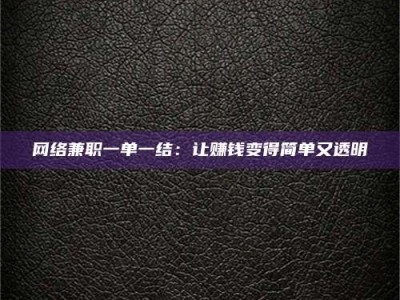 南阳网络兼职一单一结：让赚钱变得简单又透明