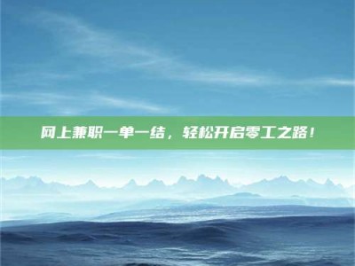 南阳网上兼职一单一结，轻松开启零工之路！