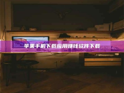 南阳苹果手机下载应用赚钱软件下载