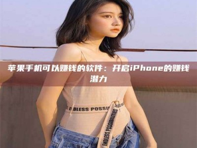 南阳苹果手机可以赚钱的软件：开启iPhone的赚钱潜力