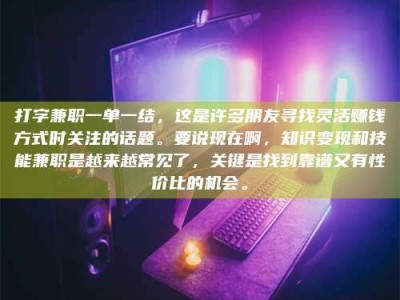 南阳打字兼职一单一结，这是许多朋友寻找灵活赚钱方式时关注的话题。要说现在啊，知识变现和技能兼职是越来越常见了，关键是找到靠谱又有性价比的机会。