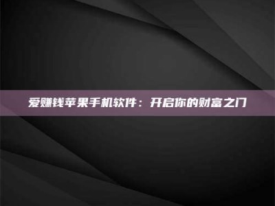 南阳爱赚钱苹果手机软件：开启你的财富之门
