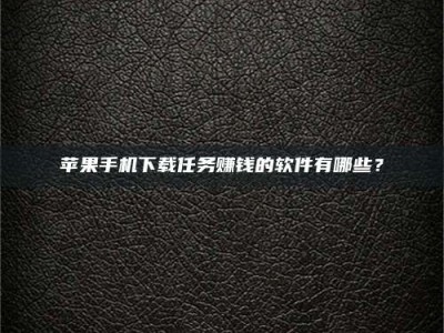 南阳苹果手机下载任务赚钱的软件有哪些？