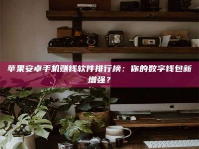 南阳苹果安卓手机赚钱软件排行榜：你的数字钱包新增强？