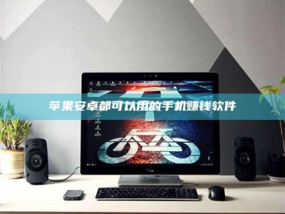 南阳苹果安卓都可以用的手机赚钱软件