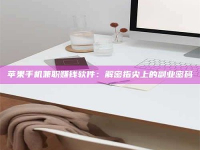 南阳苹果手机兼职赚钱软件：解密指尖上的副业密码