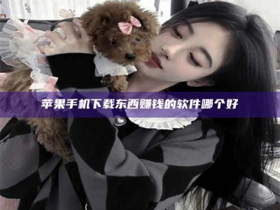 南阳苹果手机下载东西赚钱的软件哪个好