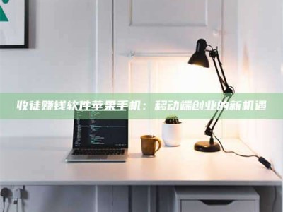 南阳收徒赚钱软件苹果手机：移动端创业的新机遇