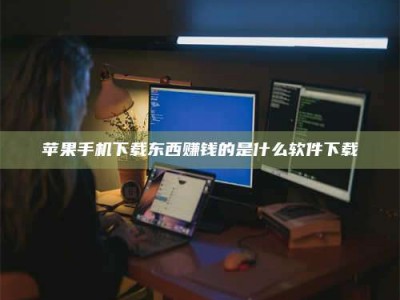 南阳苹果手机下载东西赚钱的是什么软件下载