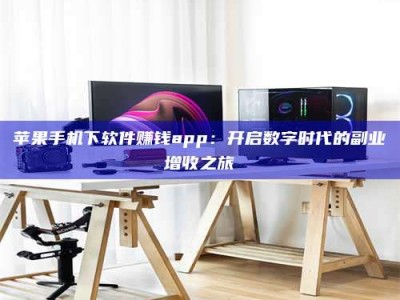 南阳苹果手机下软件赚钱app：开启数字时代的副业增收之旅