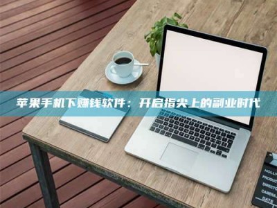 南阳苹果手机下赚钱软件：开启指尖上的副业时代